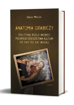 Anatomia grabieży. Polityka Rosji wobec polskiego dziedzictwa kultury od XVII do XXI wieku - Dariusz Matelski - książka