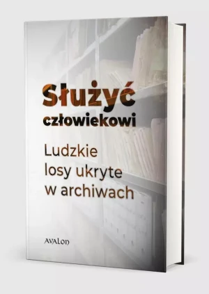 Służyć człowiekowi. Ludzkie losy ukryte w archiwach - praca zbiorowa - książka