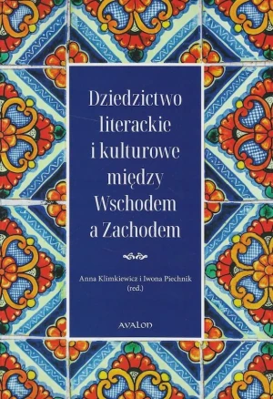 Dziedzictwo literackie i kulturowe między Wschodem a Zachodem - Iwona Piechnik, Anna Klimkiewicz - książka