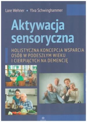 Aktywacja sensoryczna. Holistyczna koncepcja wsparcia osób w podeszłym wieku i cierpiących na demencję - Lore Wehner, Ylva Schwinghammer - książka