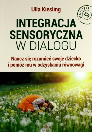 Integracja sensoryczna w dialogu. Naucz się rozumieć swoje dziecko i pomóż mu w odzyskaniu równowagi - Ulla Kiesling - książka