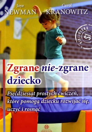 Zgrane nie zgrane dziecko. Pięćdziesiąt prostych ćwiczeń, które pomogą dziecku rozwijać się, uczyć i rosnąć - Newman Joye, Kranowitz Carol - książka