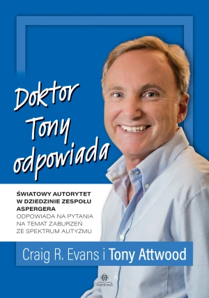 Doktor Tony odpowiada. Światowy autorytet w dziedzinie zespołu Aspergera odpowiada na pytania na temat zaburzeń ze spektrum autyzmu - Tony Attwood, Craig R. Evans - książka