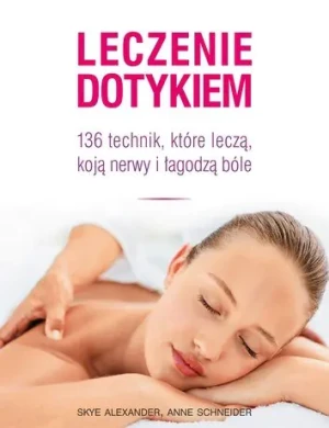Leczenie dotykiem. 136 technik, które leczą... - Skye Alexander, Anne Scheider - książka