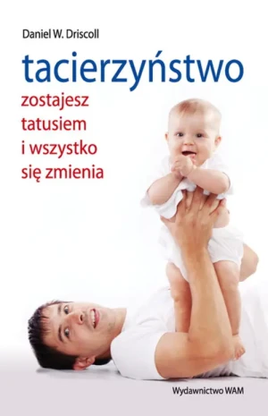 Tacierzyństwo. Zostaniesz tatusiem i wszystko... - Daniel W. Driscoll - książka