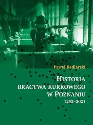 Historia bractwa kurkowego w Poznaniu 1253-2021 - Paweł Redlarski - książka