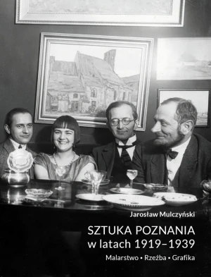 Sztuka Poznania w latach 1919-1939. Malarstwo. Rzeźba. Grafika - Jarosław Mulczyński - książka