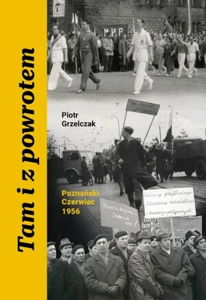 Tam i z powrotem. Poznański Czerwiec 1956 - Piotr Grzelczak - książka