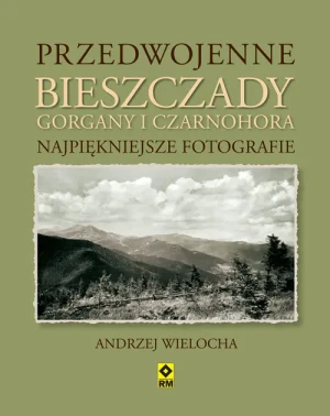 Przedwojenne Bieszczady, Gorgany i Czarnohora. Najpiękniejsze fotografie - Andrzej Wielocha - książka