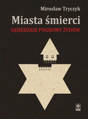 Miasta śmierci. Sąsiedzkie pogromy Żydów - Mirosław Tryczyk - książka