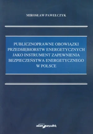 Publicznoprawne obowiązki przedsiębiorstw energetycznych jako instrument zapewnienia bezpieczeństwa energetycznego w Polsce - Pawełczyk Mirosław - książka