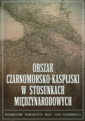 Obszar czarnomorsko kaspijski w stosunkach międzynarodowych - Bartosz Bojarczyk (red.), Tomasz Kapuśniak (red.) - książka