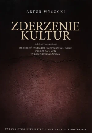 Zderzenie kultur. Polskość i sowieckość na ziemiach wschodnich Rzeczypospolitej Polskiej w latach 1939-1941 we wspomnieniach Polaków - Artur Wysocki - książka