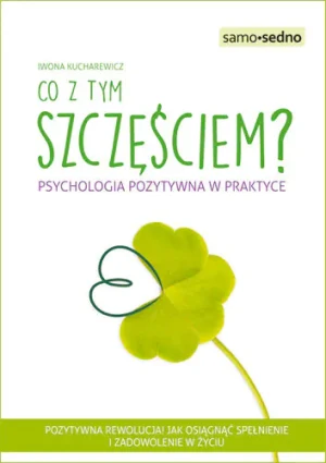 Co z tym szczęściem? Psychologia pozytywna w praktyce - praca zbiorowa - książka