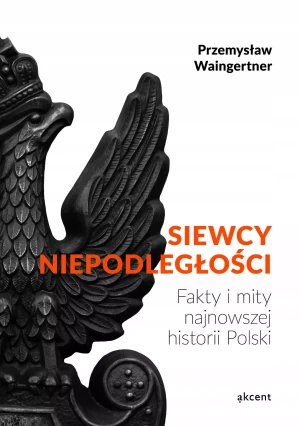 Siewcy niepodległości. Fakty i mity najnowszej historii Polski - Przemysław Waingertner - książka