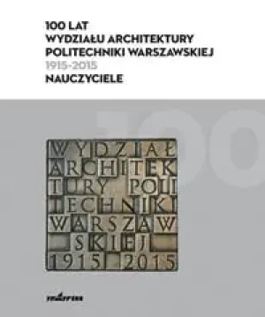 100 lat Wydziału Architektury Politechniki Warszawskiej (1915-2015) - praca zbiorowa - książka