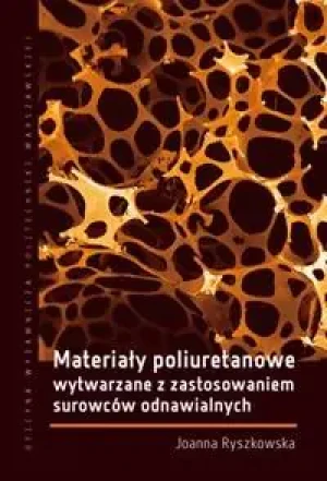 Materiały poliuretanowe wytwarzane z zastosowaniem surowców odnawialnych - Joanna Ryszkowska - książka
