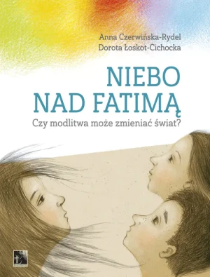 Niebo nad Fatimą. Czy modlitwa może zmieniać świat? - Czerwińska- Rydel Anna, Łoskot-Cichocka Dorota - książka