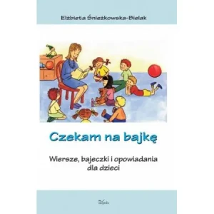 Czekam na bajkę. Wiersze, bajeczki i opowiadania dla dzieci - Elżbieta Śnieżkowska-Bielak - książka