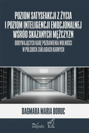 Poziom satysfakcji z życia i poziom inteligencji emocjonalnej wśród skazanych mężczyzn odbywających karę pozbawienia wolności w polskich zakładach karnych - Dagmara Maria Boruc - książka