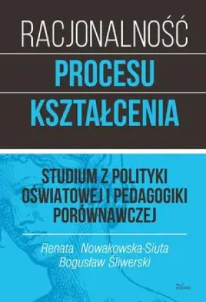 Racjonalność procesu kształcenia. Studium z polityki oświatowej i pedagogiki porównawczej. Tom 1 - Bogusław Śliwerski, Renata Nowakowska-Siuta - książka