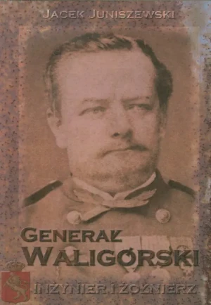 Generał Waligórski. Inżynier i żołnierz - Juniszewski Jacek - książka