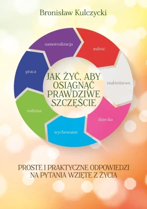 Jak żyć, aby osiągnąć prawdziwe szczęście - Bronisław Kulczycki - książka