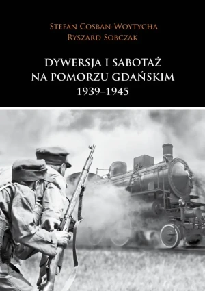 Dywersja i sabotaż na Pomorzu Gdańskim 1939–1945 - Cosban-Woytycha Stefan, Sobczak Ryszard - książka