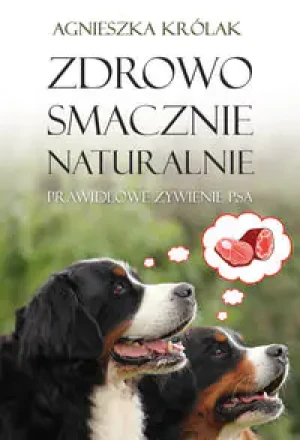 Zdrowo, smacznie, naturalnie. Prawidłowe żywienie psa - Agnieszka Królak - książka