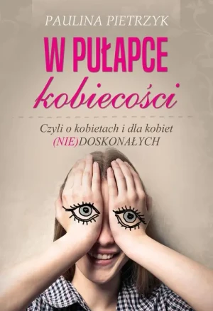W pułapce kobiecości. Czyli o kobietach i dla kobiet (nie)doskonałych - Pietrzyk Paulina - książka