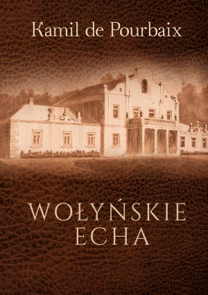 Wołyńskie echa Historia mojego życia piórem ujęta - Kamil De Pourbaix - książka