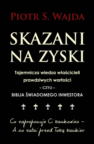 Skazani na zyski. Tajemnicza wiedza właścicieli prawdziwych wartości – czyli – biblia świadomego inwestora - Piotr S. Wajda - książka