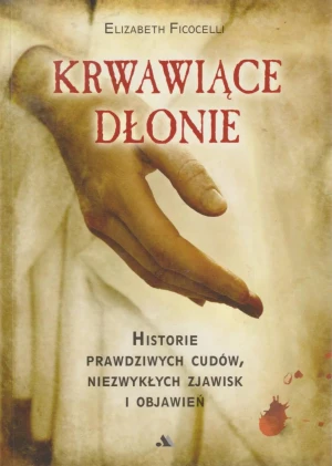 Krwawiące dłonie Historie prawdziwych cudów ... - Ficocelli Elizabeth - książka