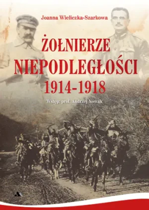 Żołnierze Niepodległości 1914-1918 - Joanna Wieliczka-Szarkowa - książka