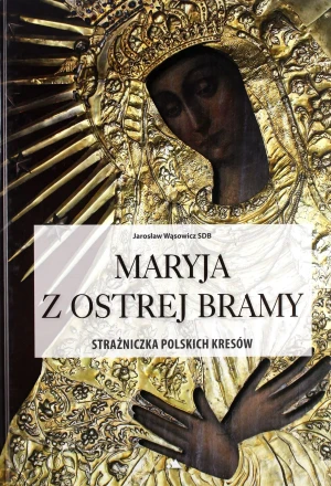 Maryja z Ostrej Bramy. Strażniczka polskich kresów - Jarosław Wąsowicz SDB - książka