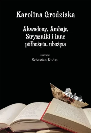 Akwadony, Ambaje, Stryszniki i inne półbożęta, ubożęta - Karolina Grodziska - książka