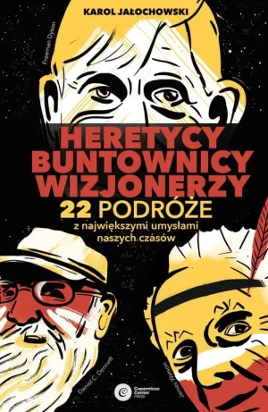 Heretycy, buntownicy, wizjonerzy. 22 podróże z największymi umysłami naszych czasów - Karol Jałochowski - książka