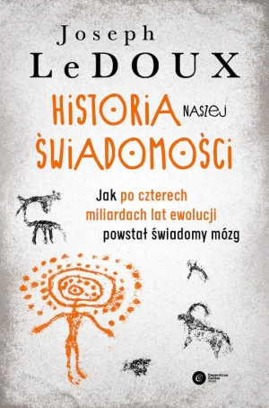 Historia naszej świadomości. Jak po czterech miliardach lat ewolucji powstał świadomy mózg - Joseph DeDoux - książka