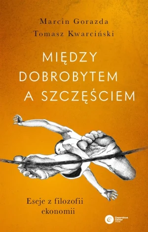 Między dobrobytem a szczęściem. Eseje z filozofii ekonomii - Marcin Gorazda, Tomasz Kwarciński - książka