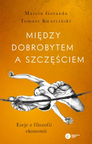 Między dobrobytem a szczęściem. Eseje z filozofii ekonomii - Marcin Gorazda, Tomasz Kwarciński - książka