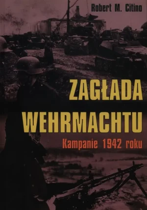 Zagłada Wehrmachtu. Kampanie 1942 roku - Robert M. Citino - książka