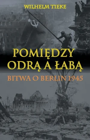 Pomiędzy Odrą a Łabą. Bitwa o Berlin 1945 - Wilhelm Tieke - książka
