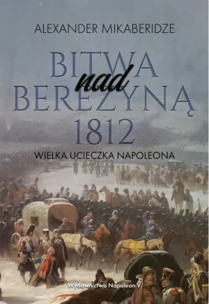 Bitwa nad Berezyną 1812. Wielka ucieczka Napoleona - Aleksander Mikaberidze - książka