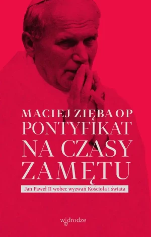 Pontyfikat na czasy zamętu. Jan Paweł II wobec wyzwań Kościoła i świata - Maciej Zięba OP - książka