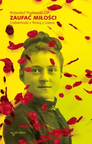 Zaufać Miłości. Codzienność z Teresą z Lisieux - Krzysztof Popławski OP - książka