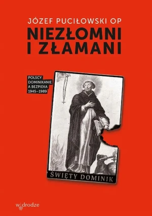 Niezłomni i złamani. Polscy dominikanie a bezpieka 1945-1989 - Józef Puciłowski OP - książka
