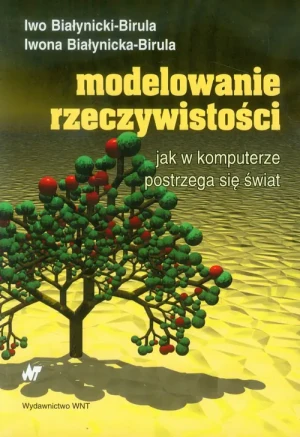 Modelowanie rzeczywistości. Jak w komputerze postrzega się świat - Iwo Białynicki-Birula, Iwona Białynicka-Birula - książka