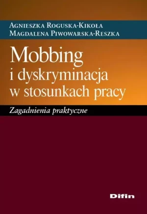 Mobbing i dyskryminacja w stosunkach pracy - Agnieszka Roguska-Kikoła Magdalena Piwowarska-Res - książka