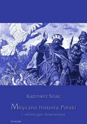 Mityczna historia Polski i mitologia słowiańska - Kazimierz Szulc - książka