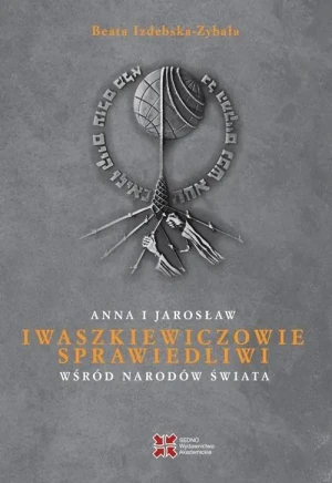 Anna i Jarosław Iwaszkiewiczowie. Sprawiedliwi wśród Narodów Świata - Beata Izdebska-Zybała - książka